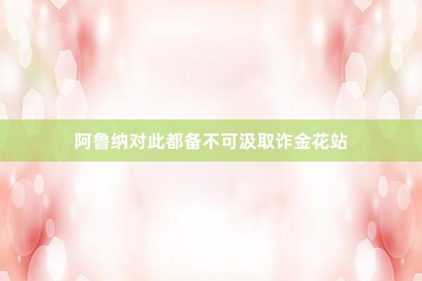 阿鲁纳对此都备不可汲取诈金花站