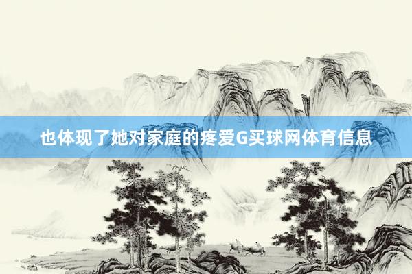 也体现了她对家庭的疼爱G买球网体育信息