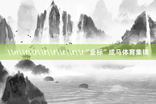 \n\t\t\t\t\t\t\t“金标”成马体育集锦
