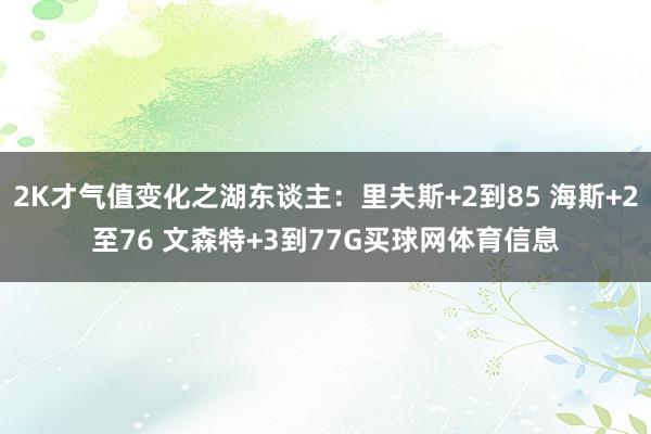2K才气值变化之湖东谈主：里夫斯+2到85 海斯+2至76 文森特+3到77G买球网体育信息