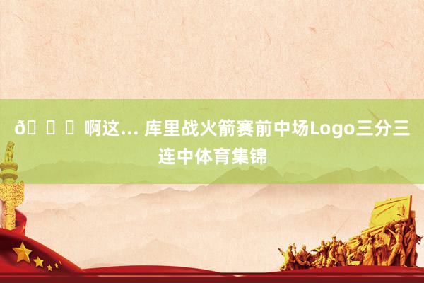 👀啊这... 库里战火箭赛前中场Logo三分三连中体育集锦