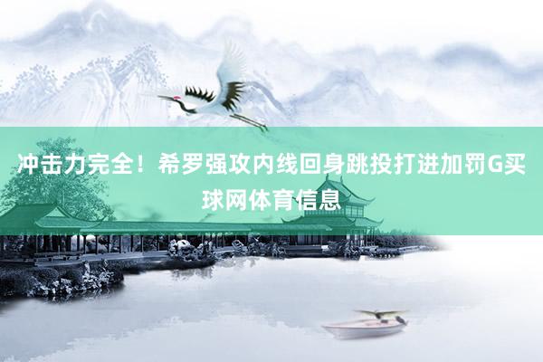 冲击力完全！希罗强攻内线回身跳投打进加罚G买球网体育信息