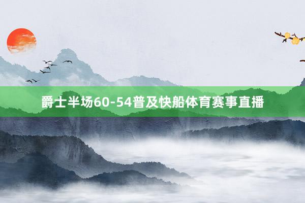 爵士半场60-54普及快船体育赛事直播