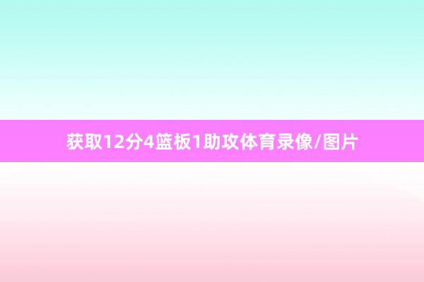 获取12分4篮板1助攻体育录像/图片