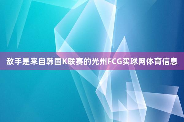 敌手是来自韩国K联赛的光州FCG买球网体育信息