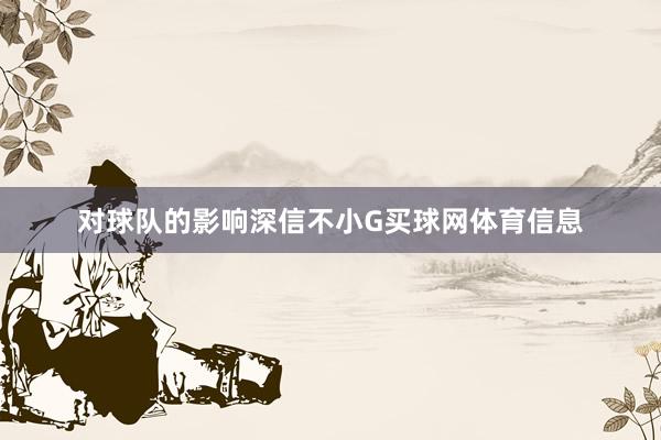 对球队的影响深信不小G买球网体育信息