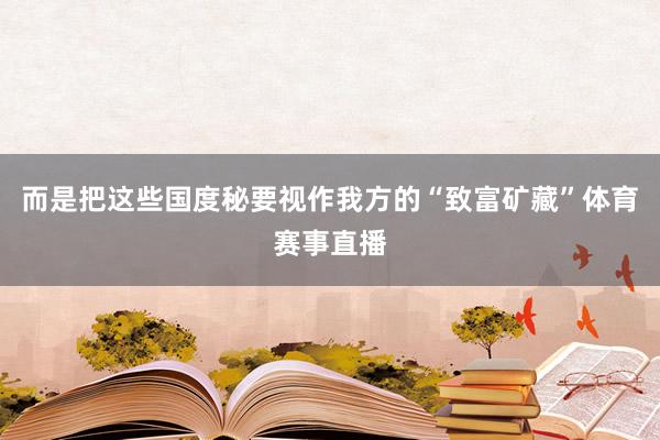 而是把这些国度秘要视作我方的“致富矿藏”体育赛事直播