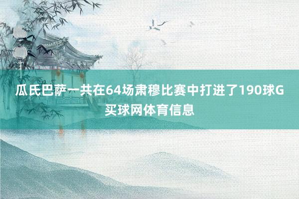 瓜氏巴萨一共在64场肃穆比赛中打进了190球G买球网体育信息