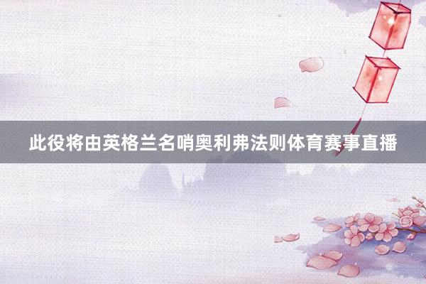 此役将由英格兰名哨奥利弗法则体育赛事直播