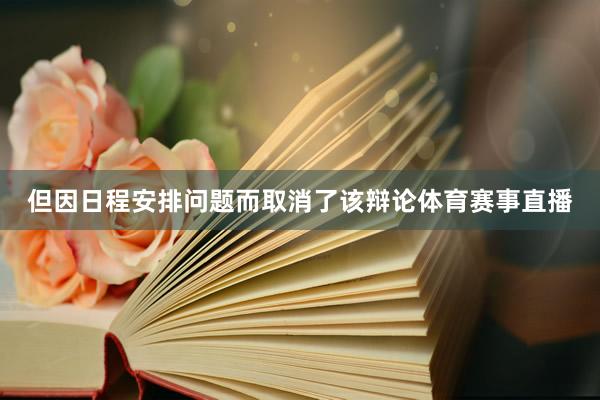 但因日程安排问题而取消了该辩论体育赛事直播