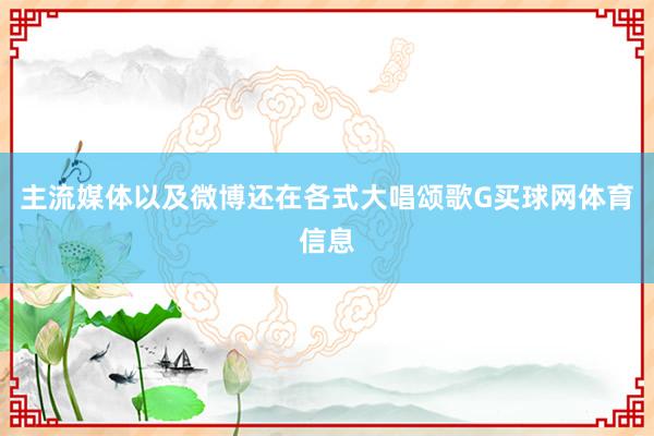 主流媒体以及微博还在各式大唱颂歌G买球网体育信息