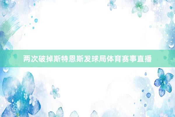 两次破掉斯特恩斯发球局体育赛事直播