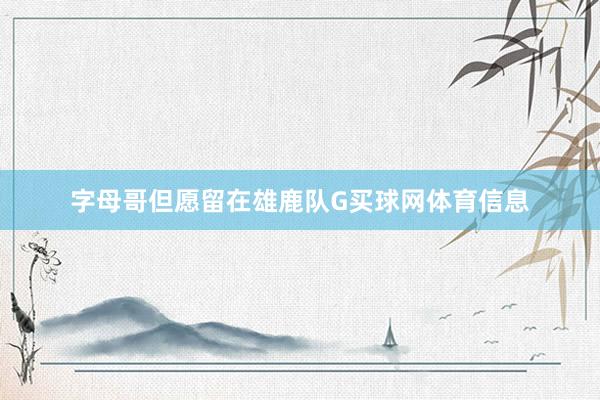 字母哥但愿留在雄鹿队G买球网体育信息