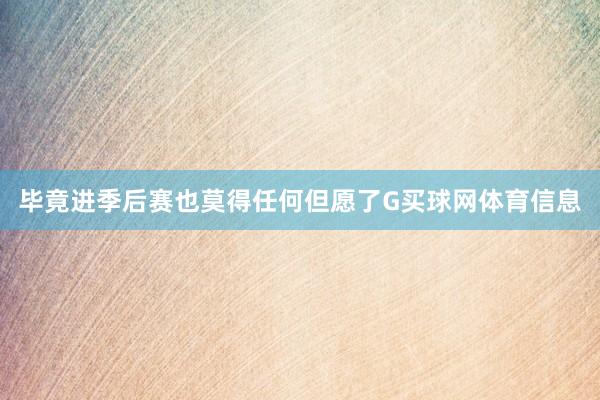 毕竟进季后赛也莫得任何但愿了G买球网体育信息