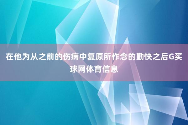 在他为从之前的伤病中复原所作念的勤快之后G买球网体育信息