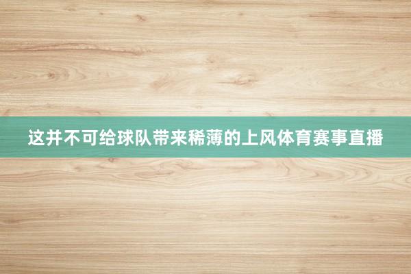 这并不可给球队带来稀薄的上风体育赛事直播