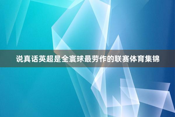 说真话英超是全寰球最劳作的联赛体育集锦