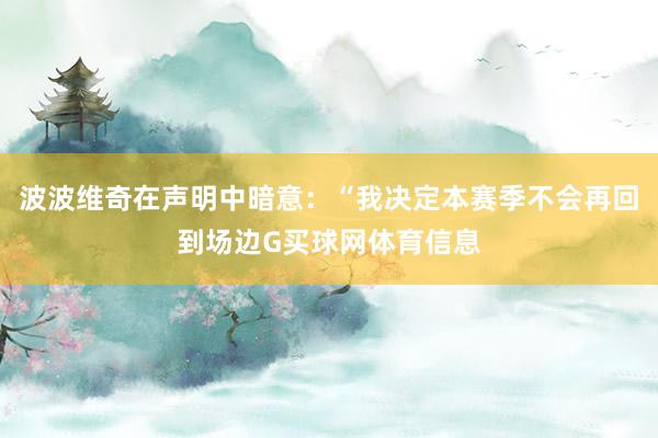 波波维奇在声明中暗意：“我决定本赛季不会再回到场边G买球网体育信息