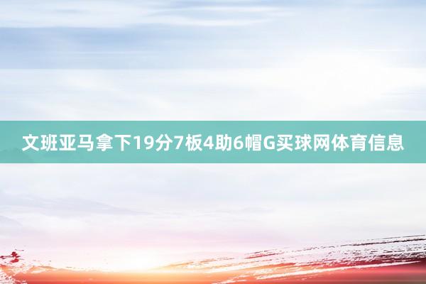 文班亚马拿下19分7板4助6帽G买球网体育信息