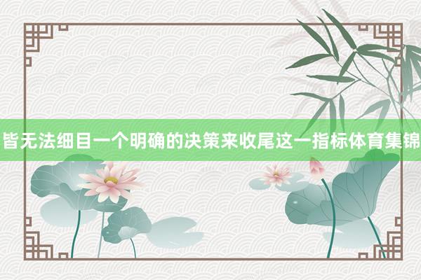 皆无法细目一个明确的决策来收尾这一指标体育集锦