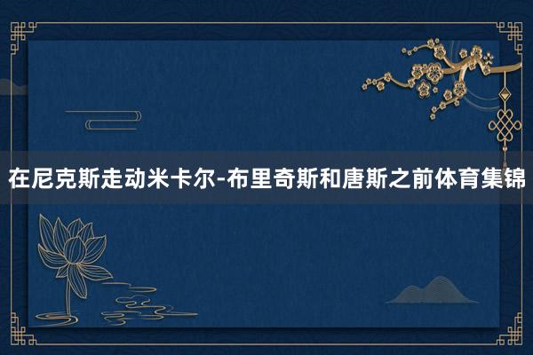 在尼克斯走动米卡尔-布里奇斯和唐斯之前体育集锦