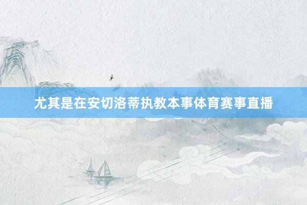 尤其是在安切洛蒂执教本事体育赛事直播