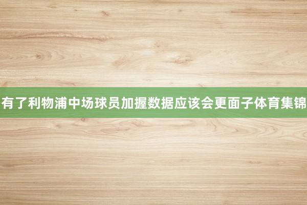 有了利物浦中场球员加握数据应该会更面子体育集锦