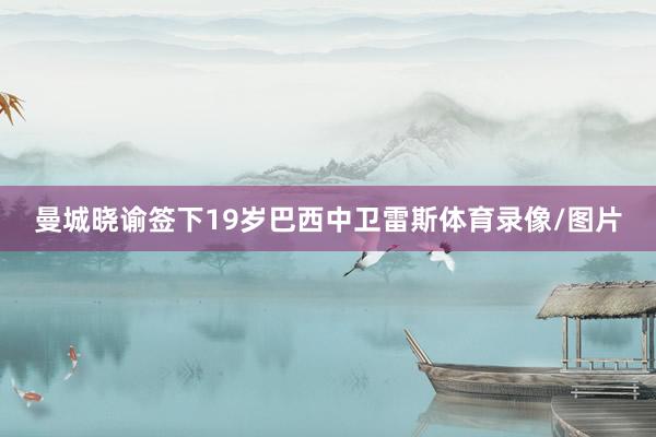 曼城晓谕签下19岁巴西中卫雷斯体育录像/图片