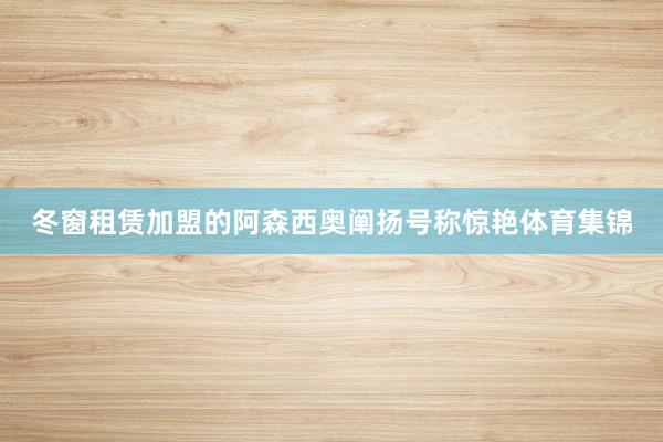 冬窗租赁加盟的阿森西奥阐扬号称惊艳体育集锦