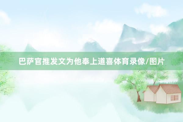 巴萨官推发文为他奉上道喜体育录像/图片
