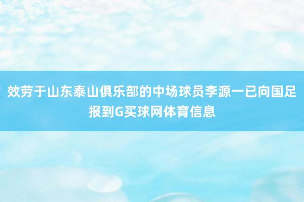 效劳于山东泰山俱乐部的中场球员李源一已向国足报到G买球网体育信息