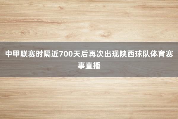 中甲联赛时隔近700天后再次出现陕西球队体育赛事直播