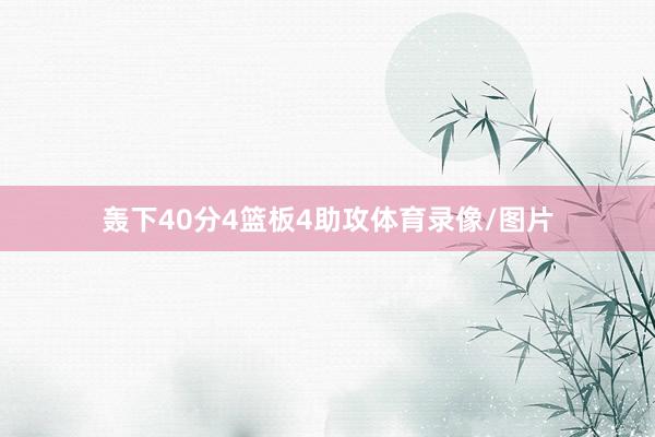 轰下40分4篮板4助攻体育录像/图片
