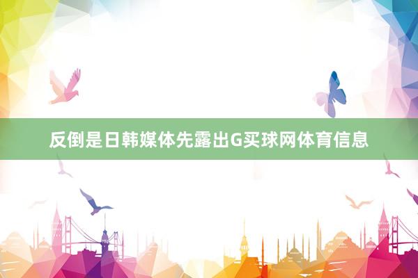 反倒是日韩媒体先露出G买球网体育信息