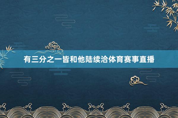 有三分之一皆和他陆续洽体育赛事直播