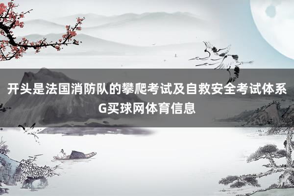 开头是法国消防队的攀爬考试及自救安全考试体系G买球网体育信息