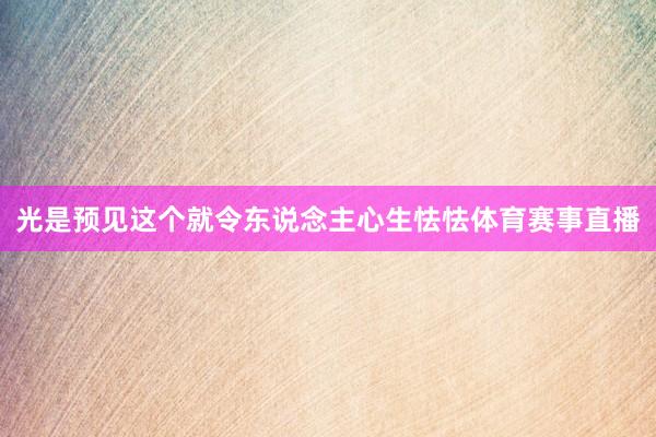 光是预见这个就令东说念主心生怯怯体育赛事直播